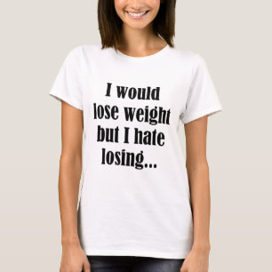Ik zou gewicht verliezen, maar ik haat verlies t-shirt