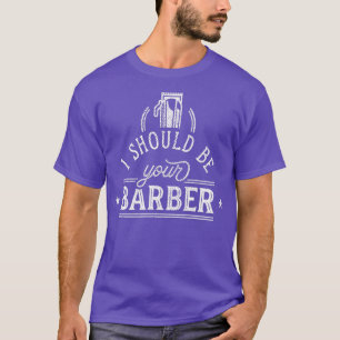 Ik zou je Barber moeten zijn 4 T-shirt