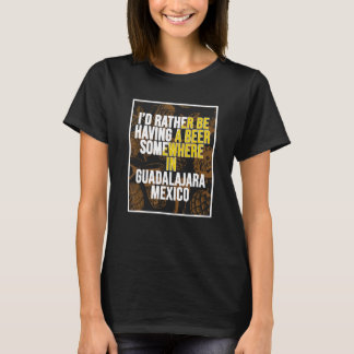 Ik zou liever ergens in Guadalaja een biertje drin T-shirt