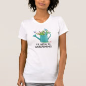 Ik zou liever Gardening zijn. T-Shirt (Voorkant)