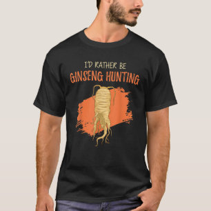 Ik zou liever ginseng jacht Plant oogsten T-shirt