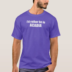 Ik zou liever in Acadia zijn T-shirt