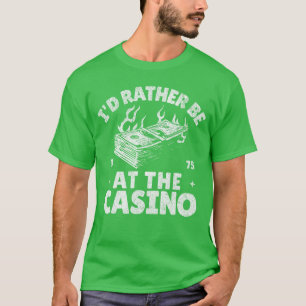 Ik zou liever in het casino zijn Grappig gokken Go T-shirt