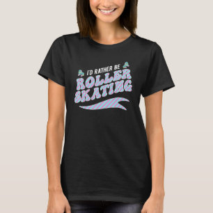 Ik zou liever Roller Schaats Roller Skater zijn. T-shirt