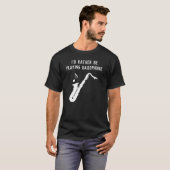 Ik zou liever Saxophone grappig spelen T-shirt (Voorkant volledig)