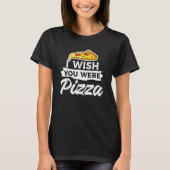 Ik zou willen dat je Pizza Italiaans voedsel was T-shirt (Voorkant)
