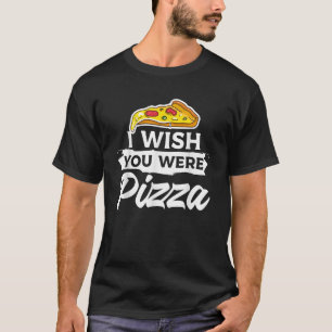 Ik zou willen dat je Pizza Italiaans voedsel was T-shirt