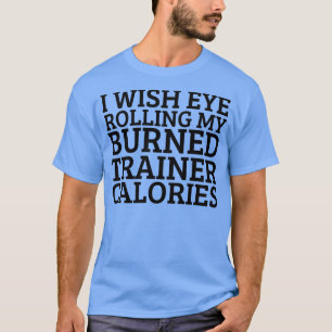 Ik zou willen dat Oogrol mijn trainer brandde calo T-shirt