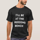 I'Ll Be At The Breeding Bench T-shirt (Voorkant)