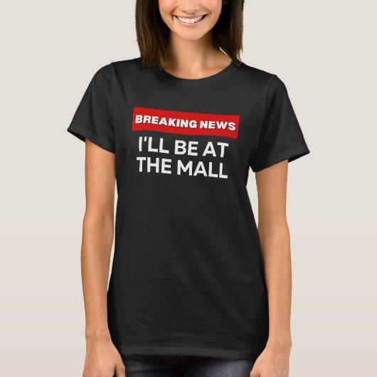 I'LL BE AT THE MALL  SARCASTIC HUMOROUS BREAKING N T-SHIRT (Voorkant)