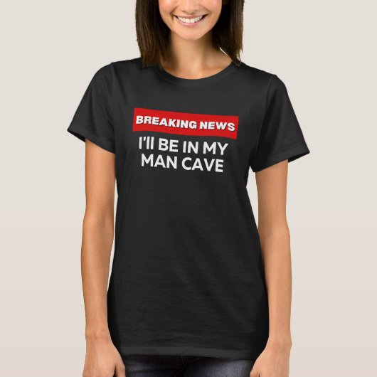 I'LL BE IN MY MAN CAVE SARCASTIC HUMOR BREAKING N T-SHIRT (Voorkant)
