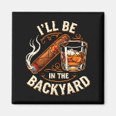 I'll Be In The Backyard Funny Cigar And Bourbon Lo Magneet (Voorkant)