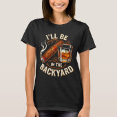 I'll Be In The Backyard Funny Cigar And Bourbon Lo T-shirt (Voorkant)
