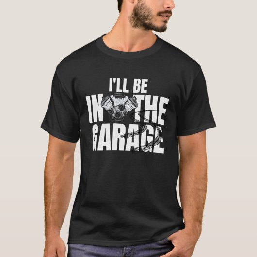 I'll Be In The Garage Car Racing Mechanic Engine E T-shirt (Voorkant)