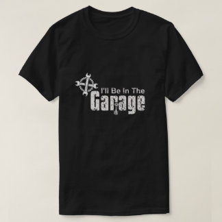 I'll be In The Garage T-shirt
