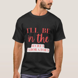 I'Ll Be In The Secret Laboratory Science Experits T-shirt