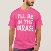 Ill Be Inhe Garage Funny Car Mechanic Saying frien T-shirt (Voorkant)