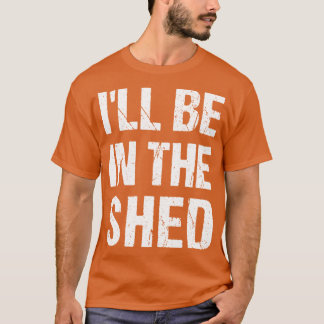 Ill Be Inhe shed Funny Dad Fathers dayool Workshop T-shirt