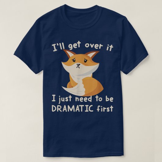Ill Get Over It I Just Need To Be Dramatic First F T-shirt (Design voorkant)