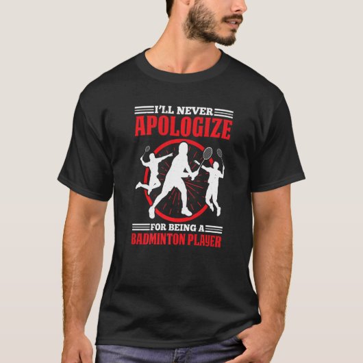 Ill Never Apologize For Being A Badminton Player   T-shirt (Voorkant)
