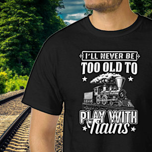 I'll Never Be Too Old To Play With Trains Railroad T-shirt
