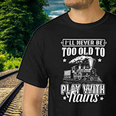 I'll Never Be Too Old To Play With Trains Railroad T-shirt
