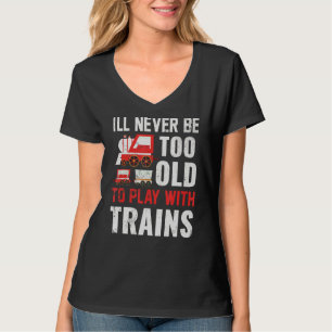 I'll Never Be Too Old To Play With Trains T-shirt