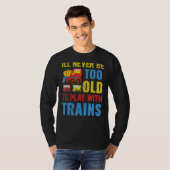 I'll Never Be Too Old To Play With Trains T-shirt (Voorkant volledig)