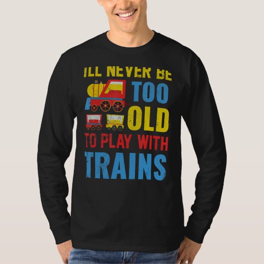 I'll Never Be Too Old To Play With Trains T-shirt (Voorkant)