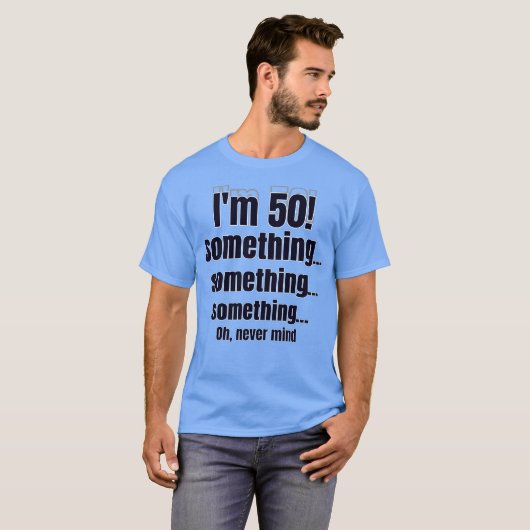 I'm 50! something something something oh nevermind t-shirt (Voorkant volledig)