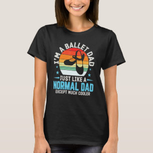 I'm A Ballet Dad Just Like Normal Dad Except Coole T-shirt