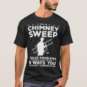 I'm A Chimney Sweep I Solve Problems You Didn't Kn T-shirt (Voorkant)