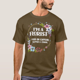 Im A Florist Caffeine Glitter Chaos Funny T-shirt