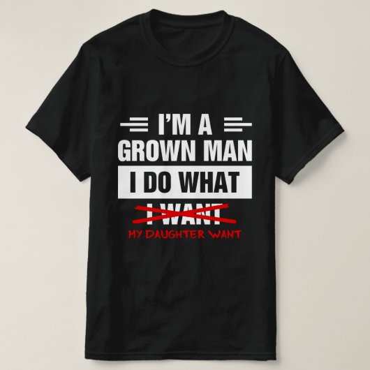 I'm A Grown Man I Do What My Daughter Wants Funny  T-shirt (Design voorkant)