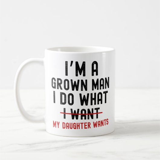 I'm A Grown Man I Do What My Daughter Wants Koffiemok (Links)