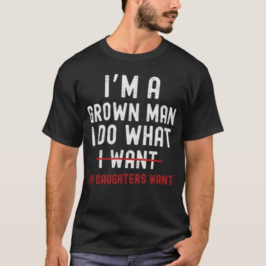 I'm A Grown Man I Do What My Daughters Want  T-shirt (Voorkant)