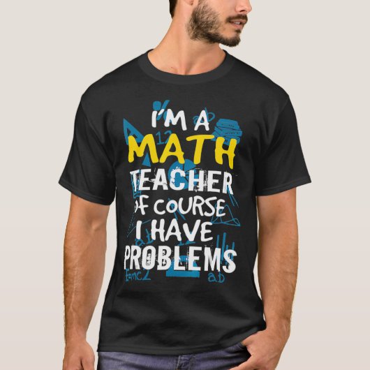 Im A Math Teacher Of Course I Have Problems - Pun T-shirt (Voorkant)