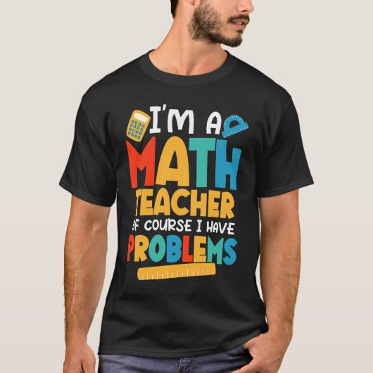 I'm A Math Teacher Of Course I Have Problems Schoo T-shirt (Voorkant)