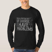 I'm A Physicist Of Course I Have Problems, physics T-shirt (Voorkant)