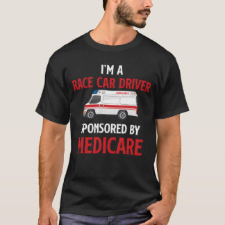 Im A Race Car Driver Sponsored By Medicare friend T-shirt
