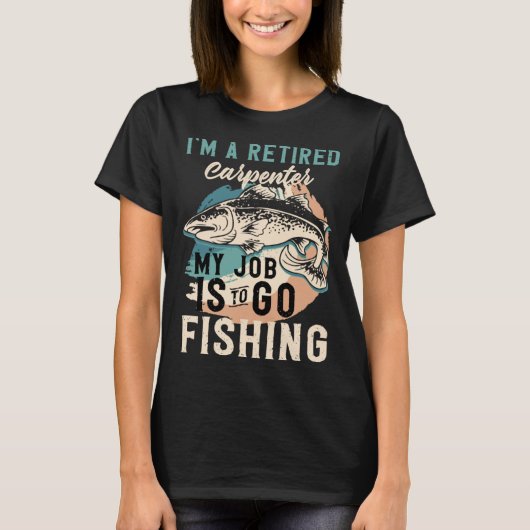 I'm A Retired Carpenter My Job Is To Go Fishing T-shirt (Voorkant)