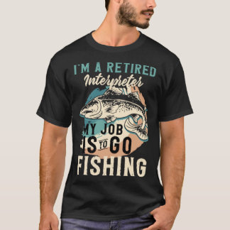 I'm A Retired Interpreter My Job Is To Go Fishing T-shirt