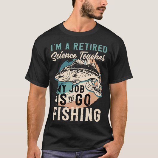 I'm A Retired Science Teacher My Job Is To Go Fish T-shirt (Voorkant)