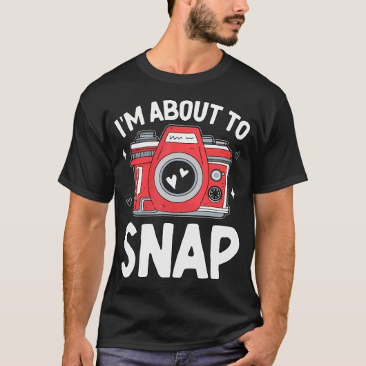 I'M About To Snap Photography Funny Snapshot Camer T-shirt (Voorkant)