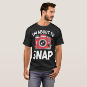 I'M About To Snap Photography Funny Snapshot Camer T-shirt (Voorkant volledig)
