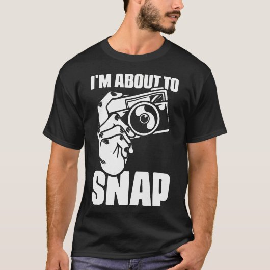 I'M About To Snap Photography Sayings For Camera P T-shirt (Voorkant)