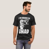I'M About To Snap Photography Sayings For Camera P T-shirt (Voorkant volledig)