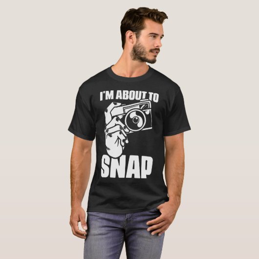 I'M About To Snap Photography Sayings For Camera P T-shirt (Voorkant volledig)