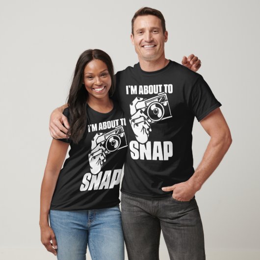 I'M About To Snap Photography Sayings For Camera P T-shirt (Unisex)