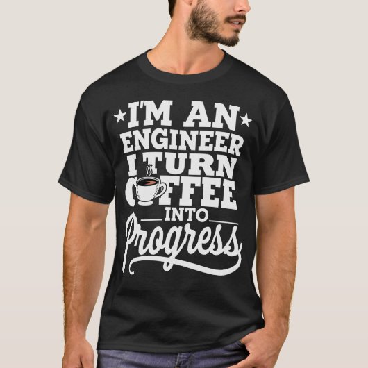 I'm An Engineer I Turn Coffee Into Progress T-shirt (Voorkant)